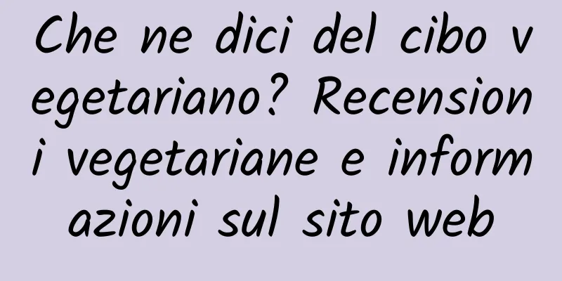 Che ne dici del cibo vegetariano? Recensioni vegetariane e informazioni sul sito web