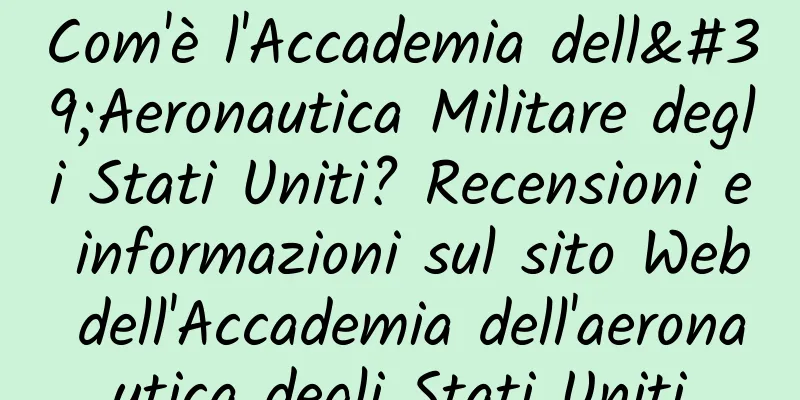 Com'è l'Accademia dell'Aeronautica Militare degli Stati Uniti? Recensioni e informazioni sul sito Web dell'Accademia dell'aeronautica degli Stati Uniti