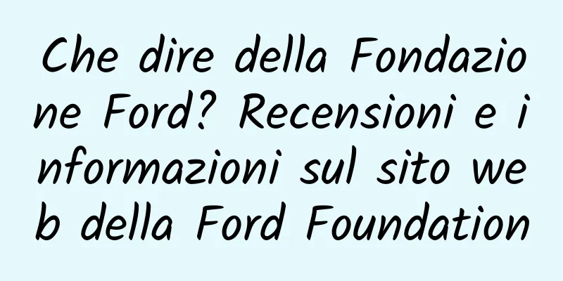 Che dire della Fondazione Ford? Recensioni e informazioni sul sito web della Ford Foundation