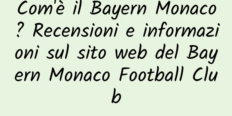 Com'è il Bayern Monaco? Recensioni e informazioni sul sito web del Bayern Monaco Football Club