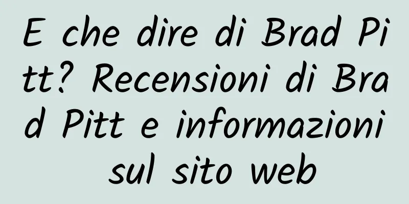 E che dire di Brad Pitt? Recensioni di Brad Pitt e informazioni sul sito web