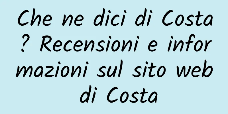 Che ne dici di Costa? Recensioni e informazioni sul sito web di Costa