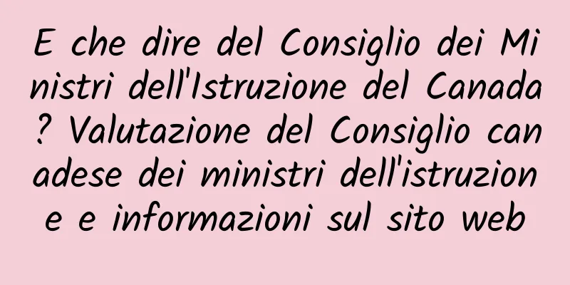 E che dire del Consiglio dei Ministri dell'Istruzione del Canada? Valutazione del Consiglio canadese dei ministri dell'istruzione e informazioni sul sito web