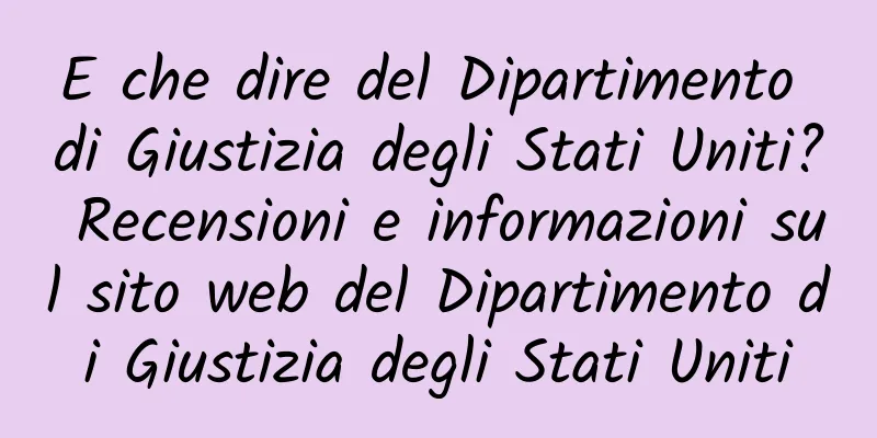 E che dire del Dipartimento di Giustizia degli Stati Uniti? Recensioni e informazioni sul sito web del Dipartimento di Giustizia degli Stati Uniti