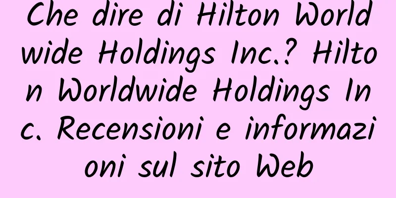 Che dire di Hilton Worldwide Holdings Inc.? Hilton Worldwide Holdings Inc. Recensioni e informazioni sul sito Web