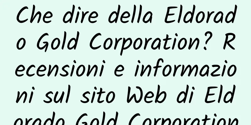 Che dire della Eldorado Gold Corporation? Recensioni e informazioni sul sito Web di Eldorado Gold Corporation