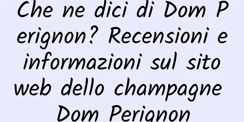Che ne dici di Dom Perignon? Recensioni e informazioni sul sito web dello champagne Dom Perignon