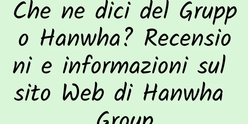 Che ne dici del Gruppo Hanwha? Recensioni e informazioni sul sito Web di Hanwha Group