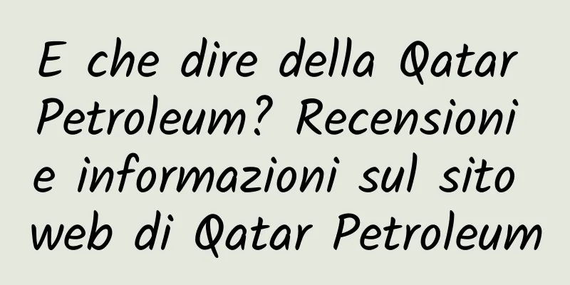 E che dire della Qatar Petroleum? Recensioni e informazioni sul sito web di Qatar Petroleum