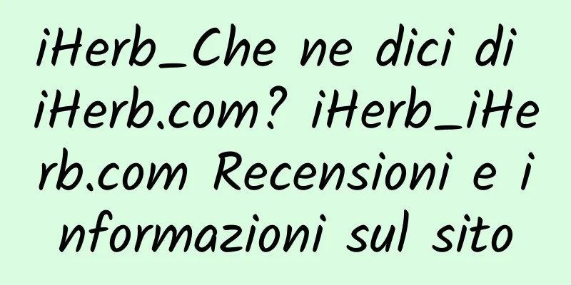 iHerb_Che ne dici di iHerb.com? iHerb_iHerb.com Recensioni e informazioni sul sito