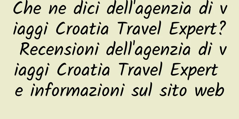 Che ne dici dell'agenzia di viaggi Croatia Travel Expert? Recensioni dell'agenzia di viaggi Croatia Travel Expert e informazioni sul sito web