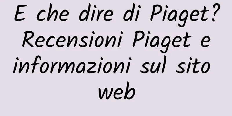 E che dire di Piaget? Recensioni Piaget e informazioni sul sito web