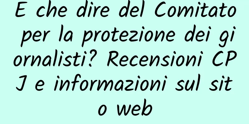 E che dire del Comitato per la protezione dei giornalisti? Recensioni CPJ e informazioni sul sito web