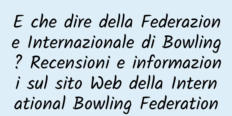 E che dire della Federazione Internazionale di Bowling? Recensioni e informazioni sul sito Web della International Bowling Federation