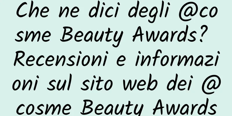 Che ne dici degli @cosme Beauty Awards? Recensioni e informazioni sul sito web dei @cosme Beauty Awards