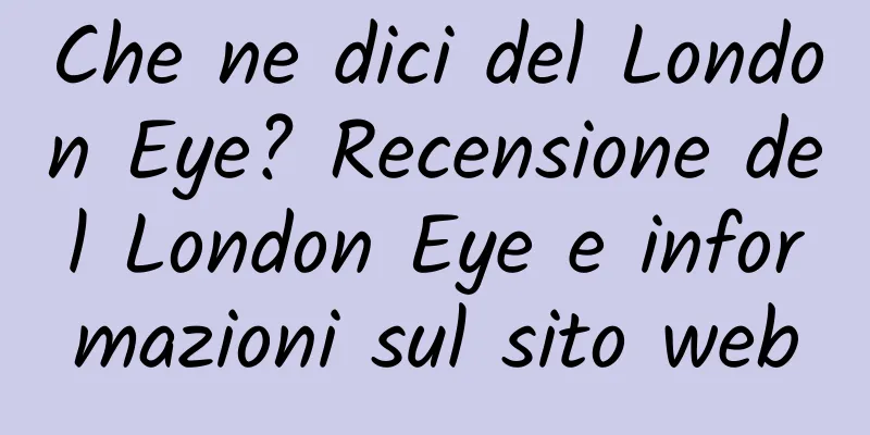 Che ne dici del London Eye? Recensione del London Eye e informazioni sul sito web