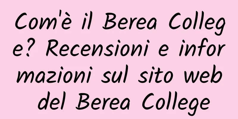 Com'è il Berea College? Recensioni e informazioni sul sito web del Berea College