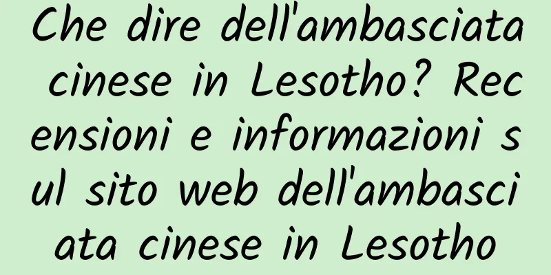Che dire dell'ambasciata cinese in Lesotho? Recensioni e informazioni sul sito web dell'ambasciata cinese in Lesotho