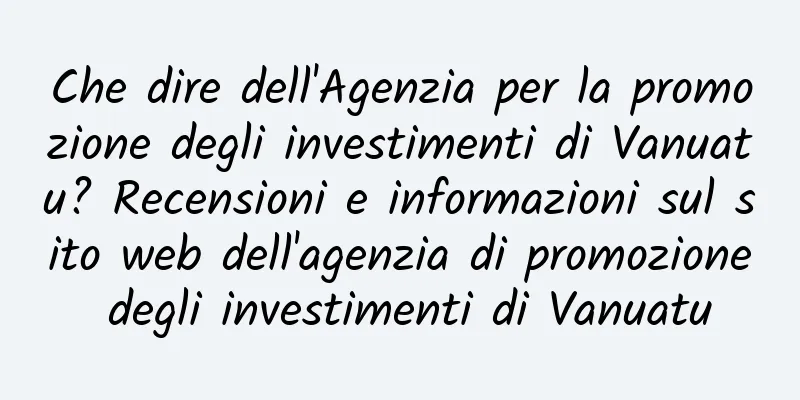 Che dire dell'Agenzia per la promozione degli investimenti di Vanuatu? Recensioni e informazioni sul sito web dell'agenzia di promozione degli investimenti di Vanuatu