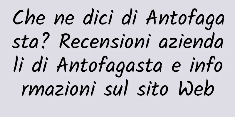 Che ne dici di Antofagasta? Recensioni aziendali di Antofagasta e informazioni sul sito Web