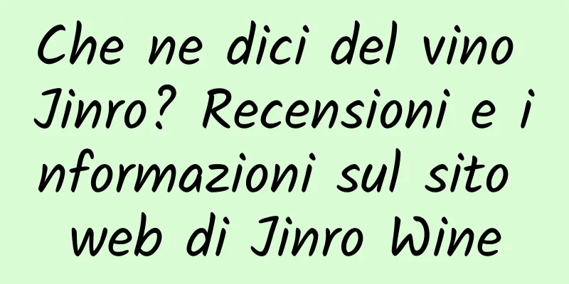 Che ne dici del vino Jinro? Recensioni e informazioni sul sito web di Jinro Wine