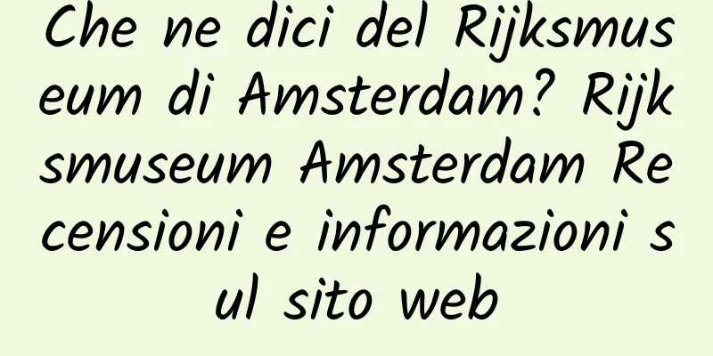 Che ne dici del Rijksmuseum di Amsterdam? Rijksmuseum Amsterdam Recensioni e informazioni sul sito web