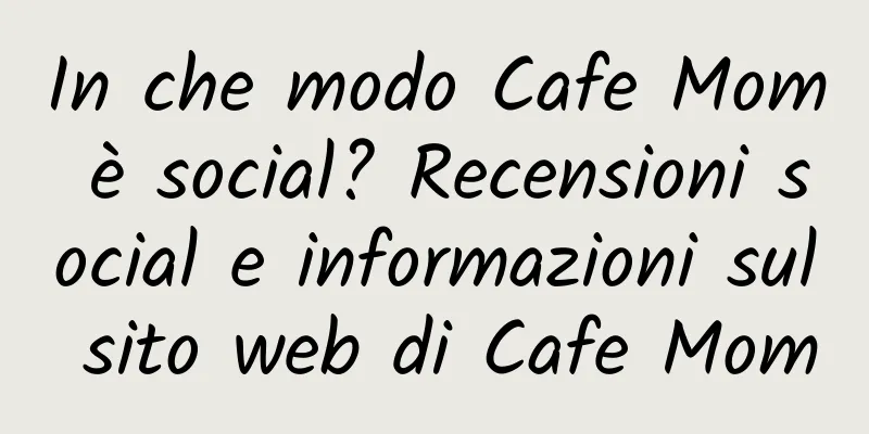 In che modo Cafe Mom è social? Recensioni social e informazioni sul sito web di Cafe Mom