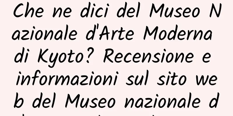Che ne dici del Museo Nazionale d'Arte Moderna di Kyoto? Recensione e informazioni sul sito web del Museo nazionale d'arte moderna di Kyoto