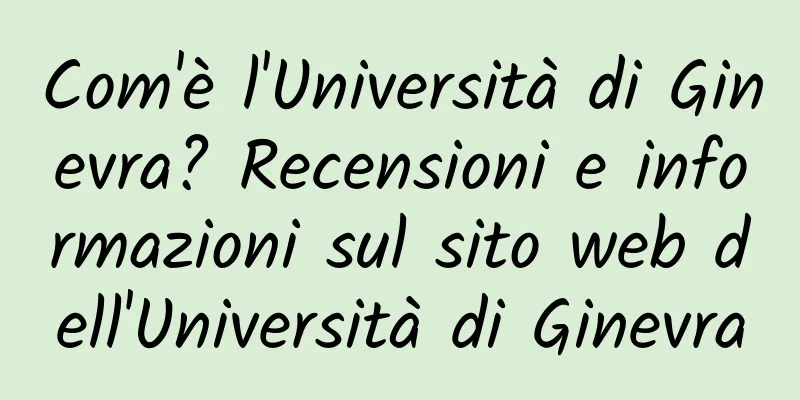 Com'è l'Università di Ginevra? Recensioni e informazioni sul sito web dell'Università di Ginevra