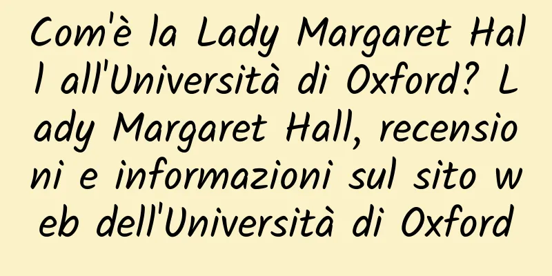 Com'è la Lady Margaret Hall all'Università di Oxford? Lady Margaret Hall, recensioni e informazioni sul sito web dell'Università di Oxford