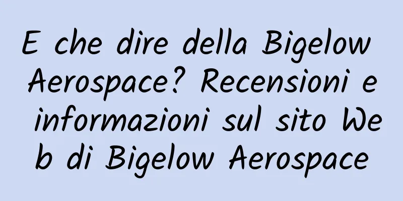 E che dire della Bigelow Aerospace? Recensioni e informazioni sul sito Web di Bigelow Aerospace