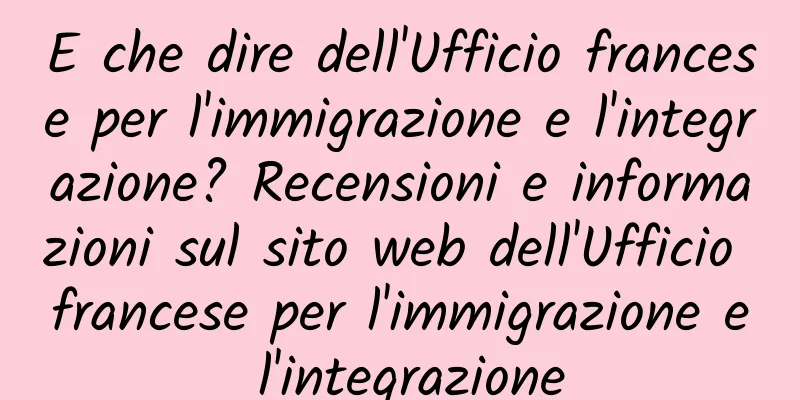 E che dire dell'Ufficio francese per l'immigrazione e l'integrazione? Recensioni e informazioni sul sito web dell'Ufficio francese per l'immigrazione e l'integrazione