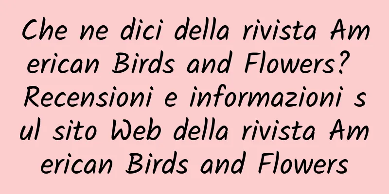 Che ne dici della rivista American Birds and Flowers? Recensioni e informazioni sul sito Web della rivista American Birds and Flowers