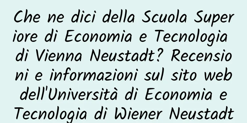 Che ne dici della Scuola Superiore di Economia e Tecnologia di Vienna Neustadt? Recensioni e informazioni sul sito web dell'Università di Economia e Tecnologia di Wiener Neustadt