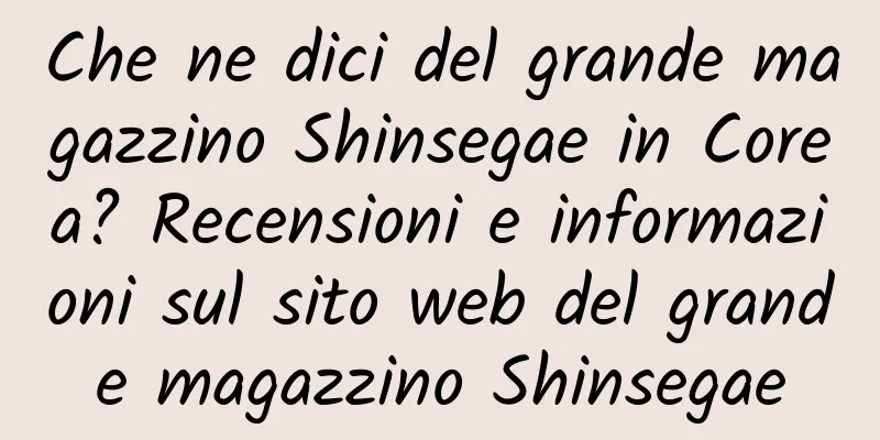 Che ne dici del grande magazzino Shinsegae in Corea? Recensioni e informazioni sul sito web del grande magazzino Shinsegae