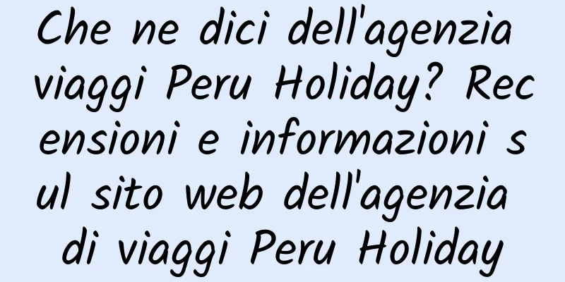 Che ne dici dell'agenzia viaggi Peru Holiday? Recensioni e informazioni sul sito web dell'agenzia di viaggi Peru Holiday