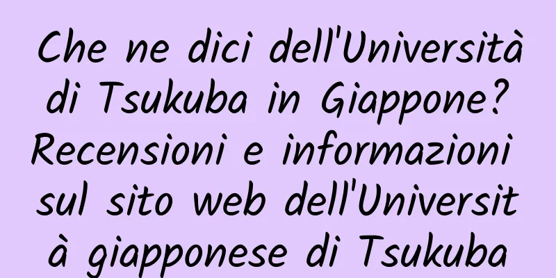 Che ne dici dell'Università di Tsukuba in Giappone? Recensioni e informazioni sul sito web dell'Università giapponese di Tsukuba