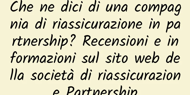 Che ne dici di una compagnia di riassicurazione in partnership? Recensioni e informazioni sul sito web della società di riassicurazione Partnership