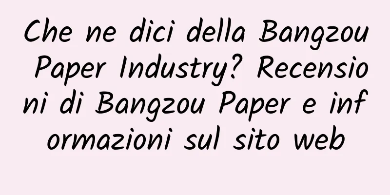 Che ne dici della Bangzou Paper Industry? Recensioni di Bangzou Paper e informazioni sul sito web