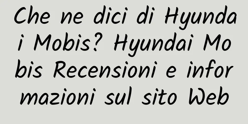 Che ne dici di Hyundai Mobis? Hyundai Mobis Recensioni e informazioni sul sito Web