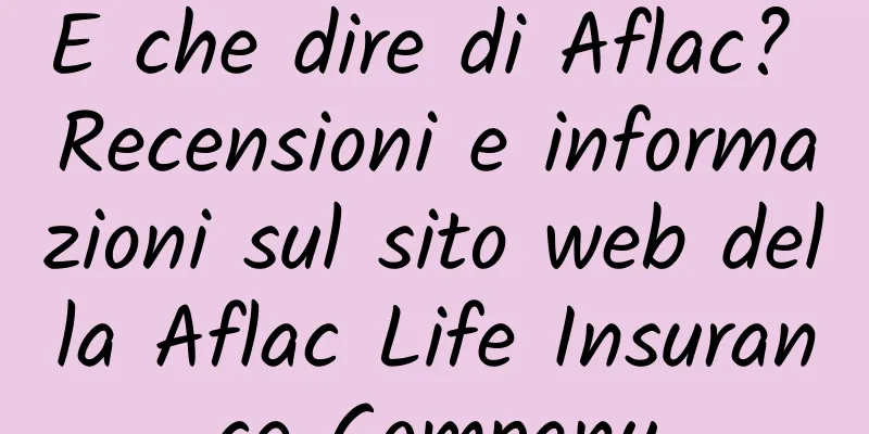 E che dire di Aflac? Recensioni e informazioni sul sito web della Aflac Life Insurance Company