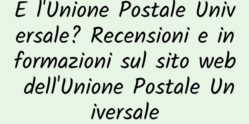 E l'Unione Postale Universale? Recensioni e informazioni sul sito web dell'Unione Postale Universale