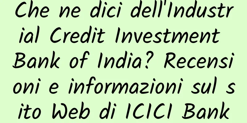 Che ne dici dell'Industrial Credit Investment Bank of India? Recensioni e informazioni sul sito Web di ICICI Bank