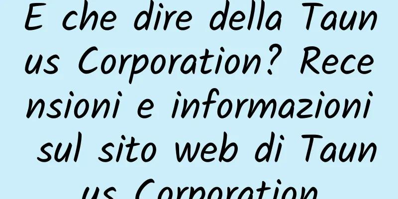 E che dire della Taunus Corporation? Recensioni e informazioni sul sito web di Taunus Corporation