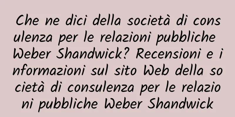 Che ne dici della società di consulenza per le relazioni pubbliche Weber Shandwick? Recensioni e informazioni sul sito Web della società di consulenza per le relazioni pubbliche Weber Shandwick