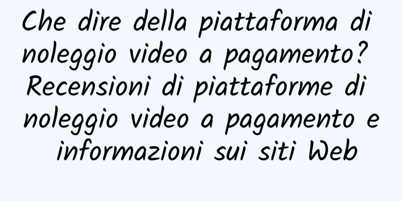Che dire della piattaforma di noleggio video a pagamento? Recensioni di piattaforme di noleggio video a pagamento e informazioni sui siti Web