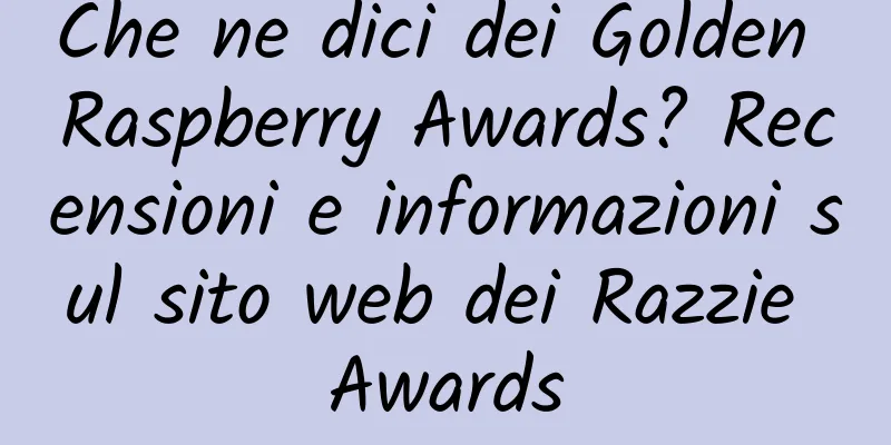 Che ne dici dei Golden Raspberry Awards? Recensioni e informazioni sul sito web dei Razzie Awards