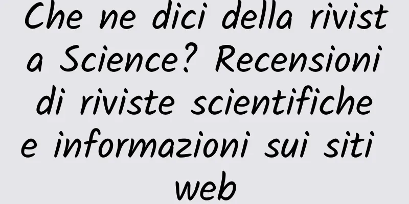 Che ne dici della rivista Science? Recensioni di riviste scientifiche e informazioni sui siti web