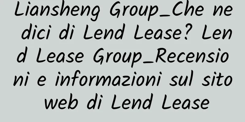 Liansheng Group_Che ne dici di Lend Lease? Lend Lease Group_Recensioni e informazioni sul sito web di Lend Lease