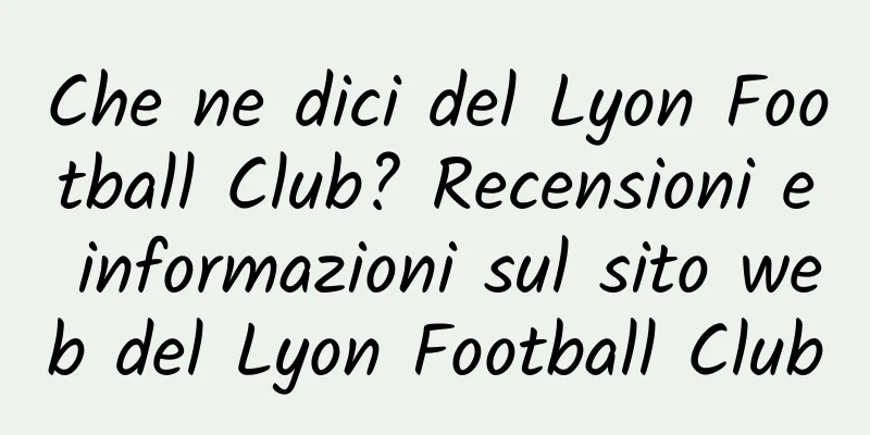 Che ne dici del Lyon Football Club? Recensioni e informazioni sul sito web del Lyon Football Club